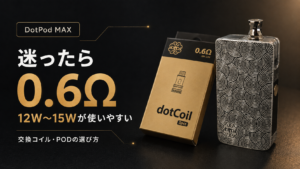 【DotPod Max】交換コイル・PODはどれを買えばいい?0.6Ωを使っている理由も解説