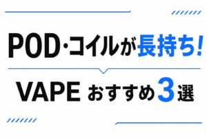 【VAPE】POD・コイルが長持ちするおすすめ3選｜【これからVAPEを始める方へ】